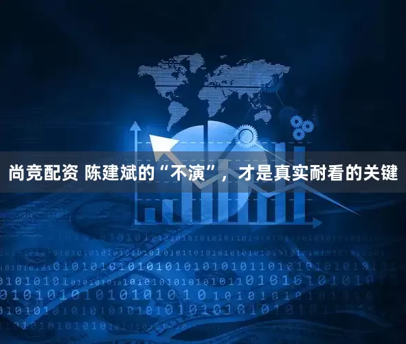 尚竞配资 陈建斌的“不演”，才是真实耐看的关键