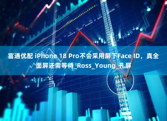 富通优配 iPhone 18 Pro不会采用屏下Face ID，真全面屏还需等待_Ross_Young_孔屏