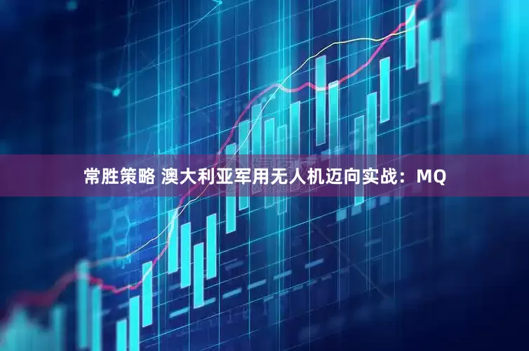 常胜策略 澳大利亚军用无人机迈向实战：MQ