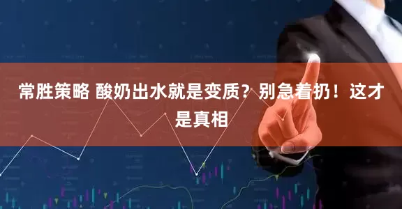 常胜策略 酸奶出水就是变质？别急着扔！这才是真相