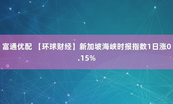 富通优配 【环球财经】新加坡海峡时报指数1日涨0.15%