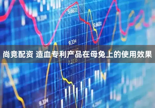 尚竞配资 造血专利产品在母兔上的使用效果