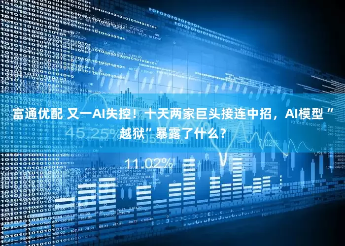 富通优配 又一AI失控！十天两家巨头接连中招，AI模型“越狱”暴露了什么？